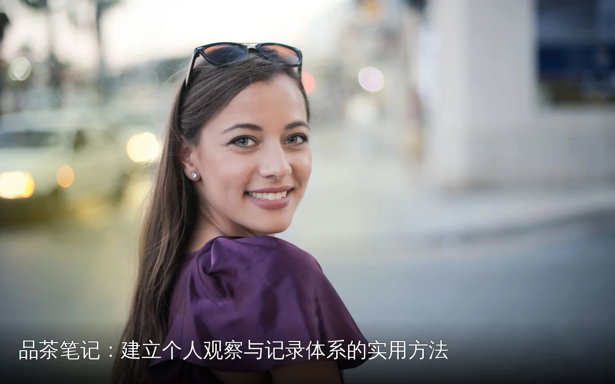品茶笔记:建立个人观察与记录体系的实用方法